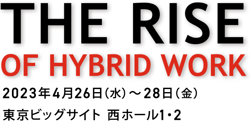 THE RISE OF HYBRID WORK 2023年4月26日（水）～28日（金） 東京ビッグサイト 西ホール1・2